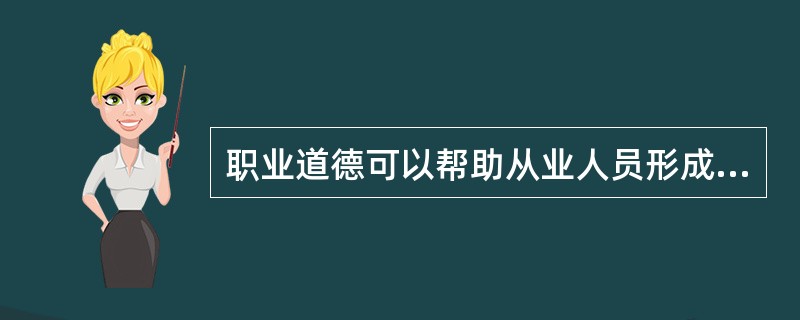 职业道德可以帮助从业人员形成比较稳定的职业心理和职业习惯。（）