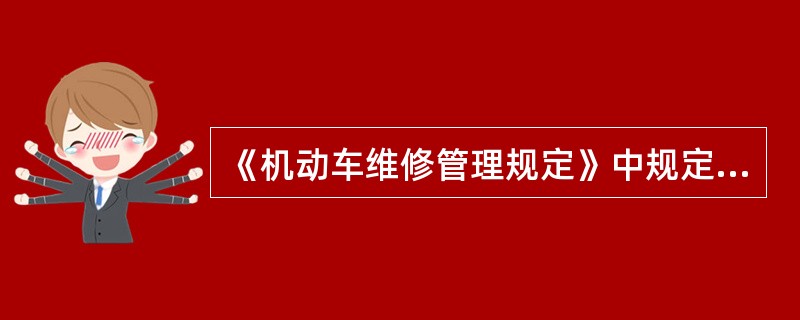 《机动车维修管理规定》中规定，承修已报废的机动车或者擅自改装机动车，情节严重的，