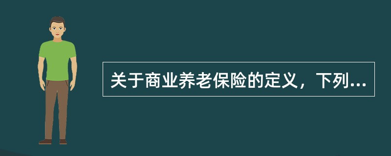 关于商业养老保险的定义，下列表述正确的是（）.