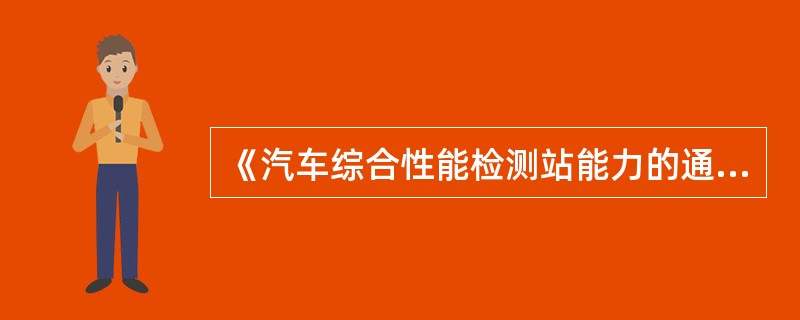 《汽车综合性能检测站能力的通用要求》（GB/T17993—2005）规定，汽车综