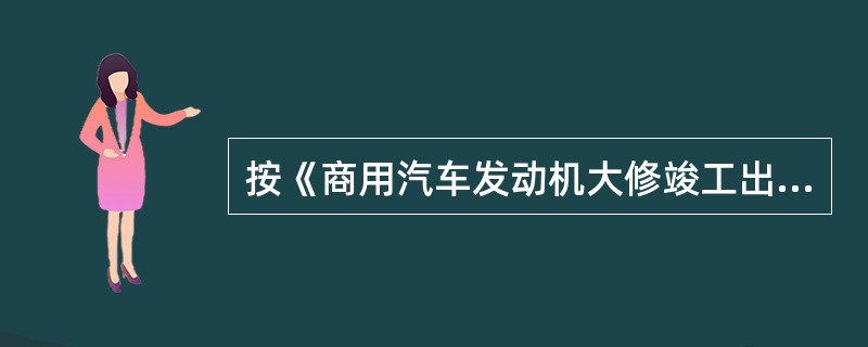 按《商用汽车发动机大修竣工出厂技术条件柴油发动机》（GB/T3799.2—200