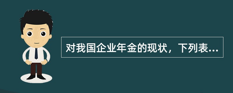 对我国企业年金的现状，下列表述不恰当的是（）.