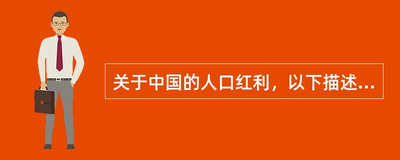 关于中国的人口红利，以下描述不正确的是（）。