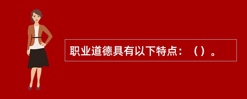 职业道德具有以下特点：（）。