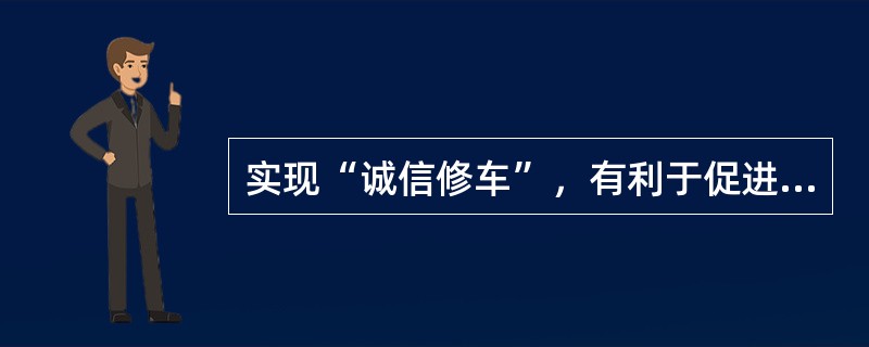 实现“诚信修车”，有利于促进整个行业协调发展。（）