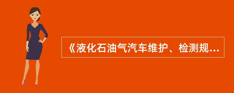 《液化石油气汽车维护、检测规范》（JT/T511—2004）中，对液化石油气汽车