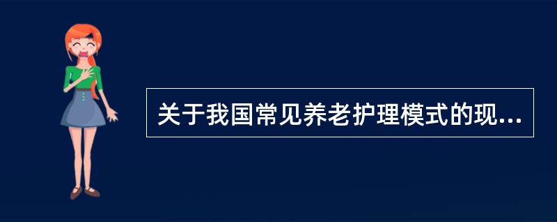 关于我国常见养老护理模式的现状描述不正确的是（）。