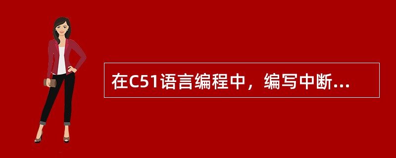 在C51语言编程中，编写中断服务函数时需要考虑如何进行现场保护、阻断其他中断、返