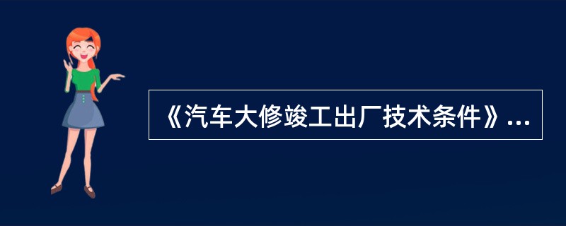 《汽车大修竣工出厂技术条件》（GB/T3798.1～2—2005）规定，影响汽车