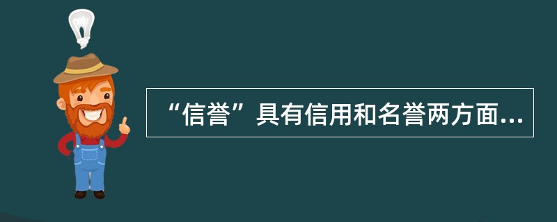 “信誉”具有信用和名誉两方面的含义。（）