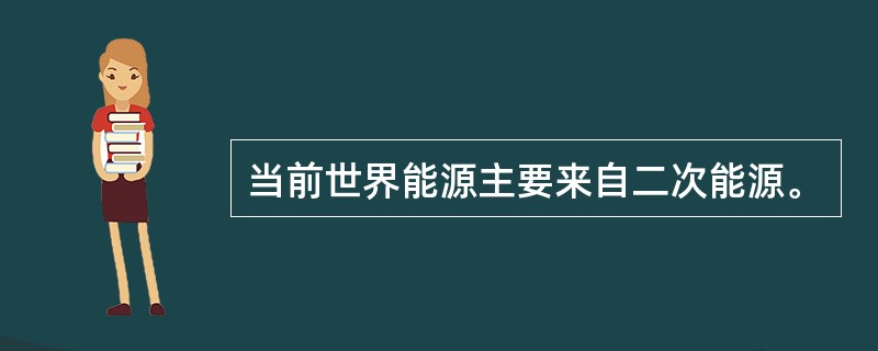 当前世界能源主要来自二次能源。