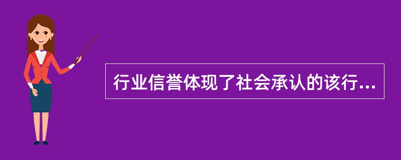 行业信誉体现了社会承认的该行业在职业活动中的价值。（）