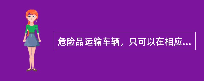 危险品运输车辆，只可以在相应的一类维修企业维修。