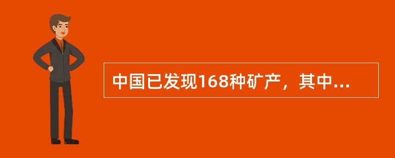 中国已发现168种矿产，其中已探明储量的有153种，大致包括黑色金属矿产、有色金