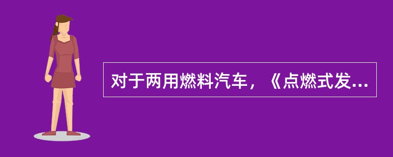 对于两用燃料汽车，《点燃式发动机汽车排气污染物限值及测量方法（双怠速法和简易工况