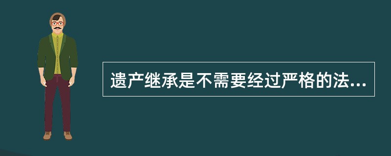 遗产继承是不需要经过严格的法律程序就可以继承的。（）