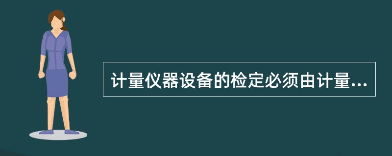 计量仪器设备的检定必须由计量检定机构严格按计量检定规程定期进行。（）