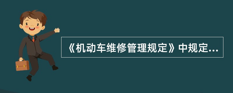 《机动车维修管理规定》中规定，汽车维修经营业务、其他机动车维修经营业务根据经营项