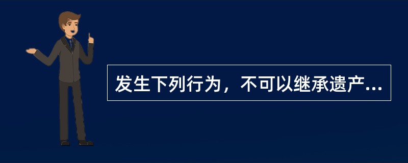 发生下列行为，不可以继承遗产的是（）。