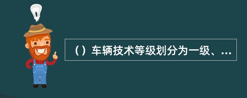 （）车辆技术等级划分为一级、二级和三级。