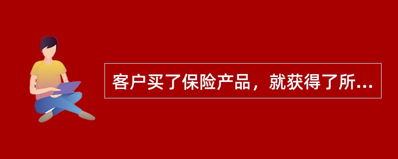 客户买了保险产品，就获得了所有保障。保险销售人员在销售过程中，不需要按照保险条款