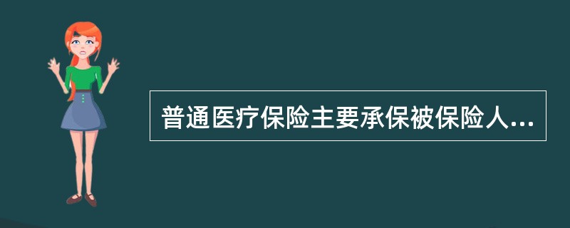 普通医疗保险主要承保被保险人治疗疾病的一般性医疗费用，一般包括门诊费用、医药费用