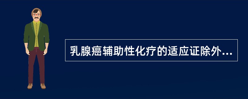 乳腺癌辅助性化疗的适应证除外（）。