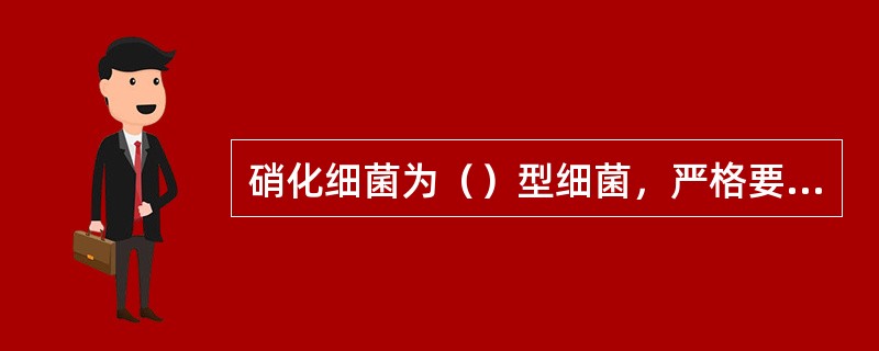 硝化细菌为（）型细菌，严格要求（）氧；反硝化的重要条件是（）氧。