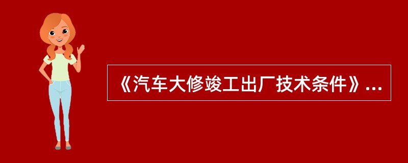 《汽车大修竣工出厂技术条件》（GB/T3798.1～.2—2005）规定，汽车大