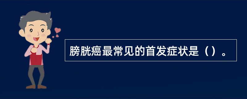 膀胱癌最常见的首发症状是（）。