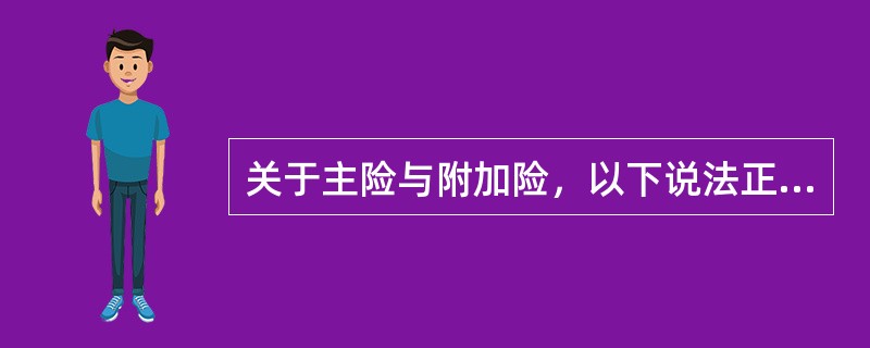 关于主险与附加险，以下说法正确的是（）。