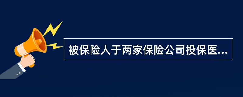 被保险人于两家保险公司投保医疗险，若被保险人实际发生保险责任内医疗费用10000