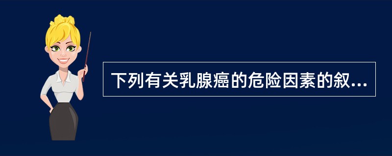 下列有关乳腺癌的危险因素的叙述错误的有（）。