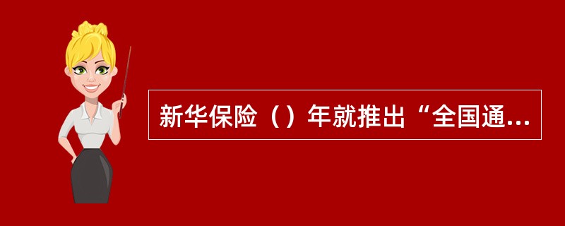 新华保险（）年就推出“全国通赔无障碍”服务，使客户不必再受需到新华承保地机构理赔