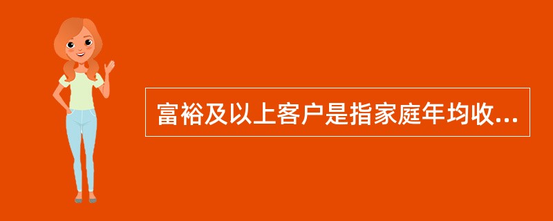 富裕及以上客户是指家庭年均收入在（）万元人民币以上的人群。