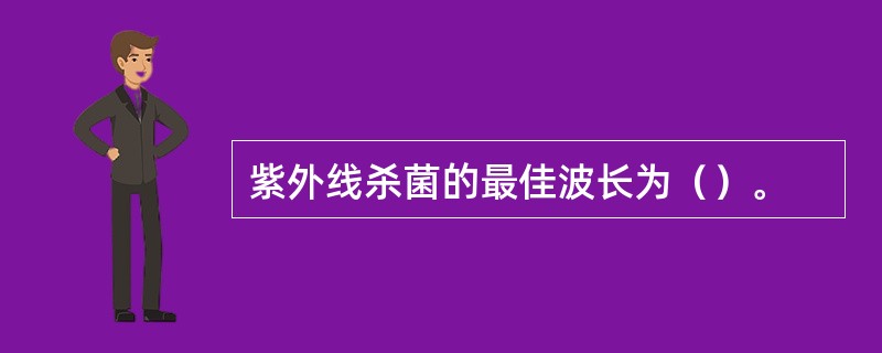 紫外线杀菌的最佳波长为（）。