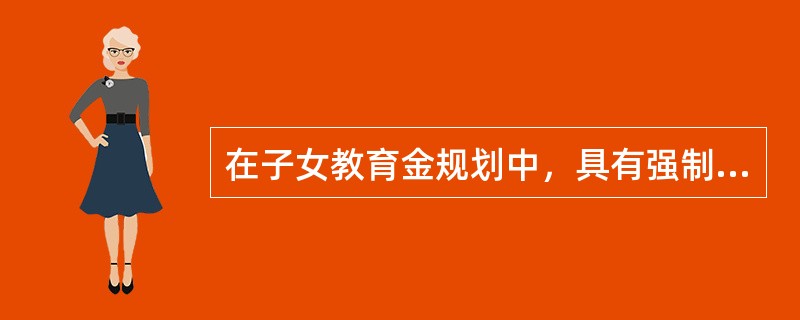 在子女教育金规划中，具有强制积累功能的是（）。