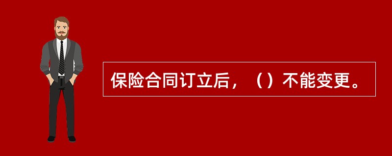 保险合同订立后，（）不能变更。