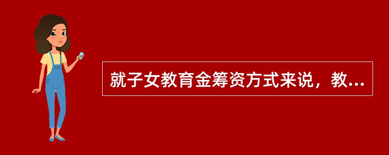 就子女教育金筹资方式来说，教育保险所具有的特征是（）。