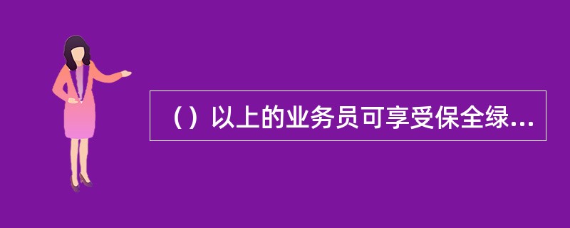 （）以上的业务员可享受保全绿色通道服务。