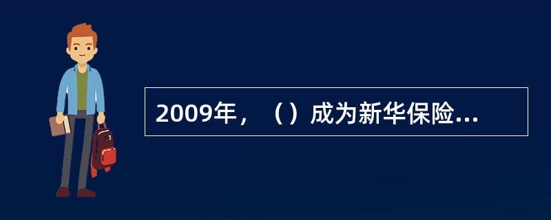 2009年，（）成为新华保险的第一大股东，公司治理结构得到完善。