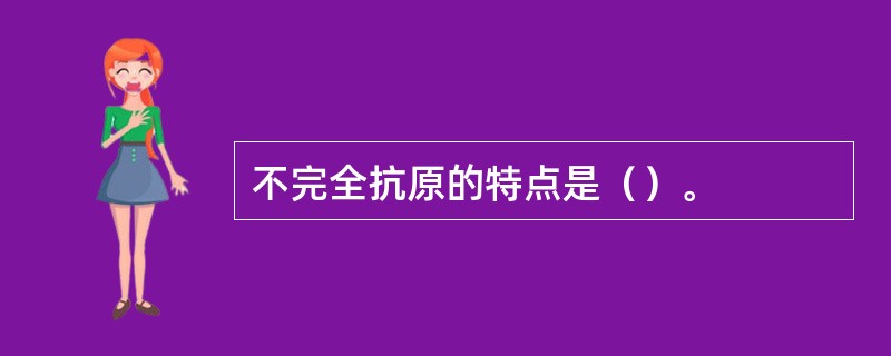 不完全抗原的特点是（）。