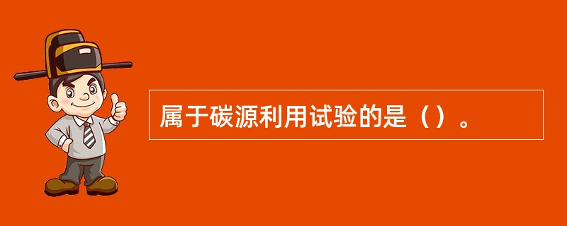 属于碳源利用试验的是（）。