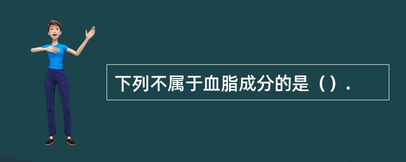 下列不属于血脂成分的是（）.