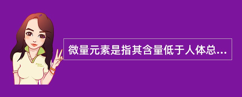 微量元素是指其含量低于人体总重量的（）。