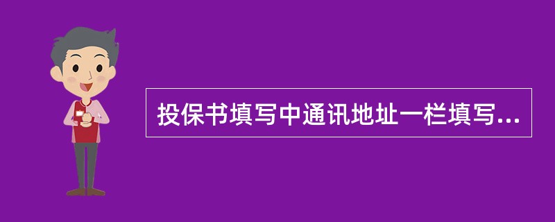 投保书填写中通讯地址一栏填写常住地址，完整填写省、市、区县和具体门牌号及（）。