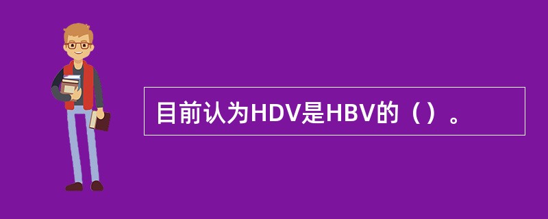 目前认为HDV是HBV的（）。