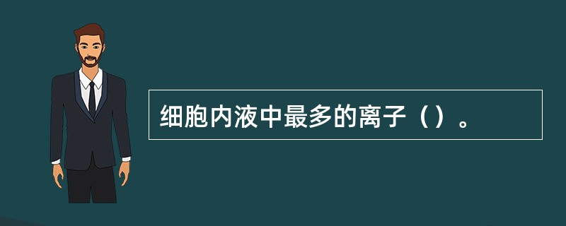 细胞内液中最多的离子（）。