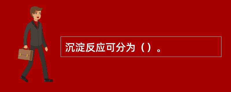 沉淀反应可分为（）。