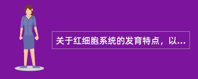 关于红细胞系统的发育特点，以下正确的是（）。